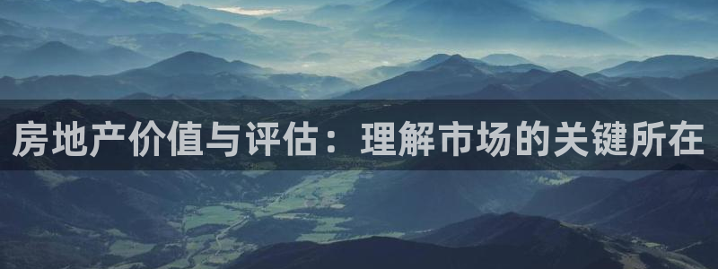 新宝5褚74OOO5：房地产价值与评估：理解市场的关键所在