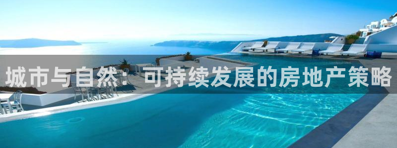 新宝5平棋牌：城市与自然：可持续发展的房地产策略