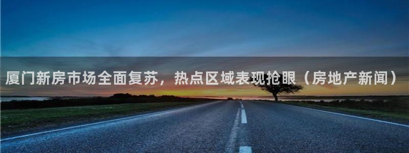 新宝5寂创33300散：厦门新房市场全面复苏，热点区域表现抢