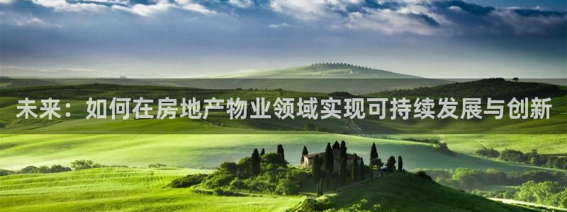 新宝5_测：未来：如何在房地产物业领域实现可持续发展与创新
