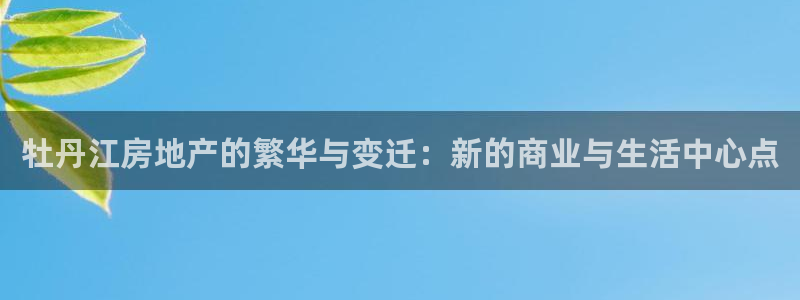 新宝5_测：牡丹江房地产的繁华与变迁：新的商业与生活中心点