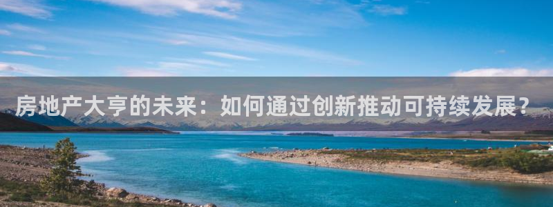 新宝5 唯一：房地产大亨的未来：如何通过创新推动可持续发展？