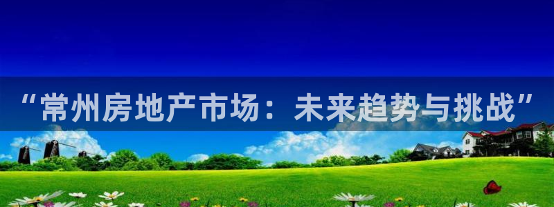 有人知道新宝5么：“常州房地产市场：未来趋势与挑战”
