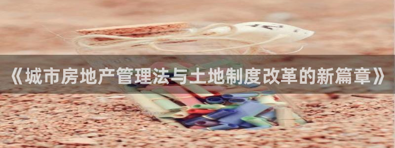 新宝5口67五壹叁八：《城市房地产管理法与土地制度改革的新篇