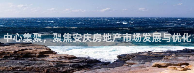 新宝5平台注册：中心集聚，聚焦安庆房地产市场发展与优化
