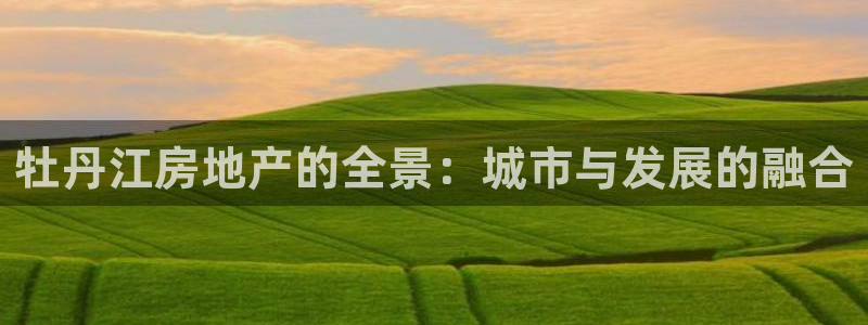 新宝5周74OOO5：牡丹江房地产的全景：城市与发展的融合