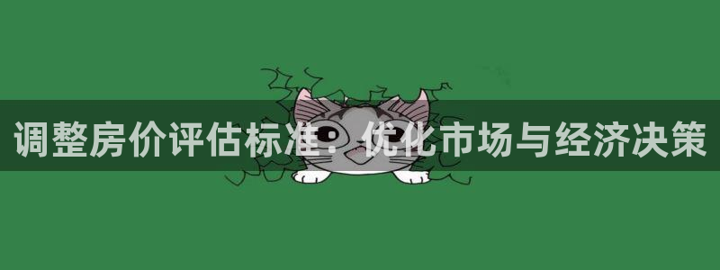 新宝5球维33 300：调整房价评估标准：优化市场与经济决策