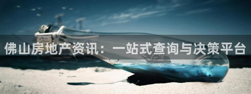 新宝5注册链接：佛山房地产资讯：一站式查询与决策平台