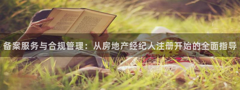 新宝5彩票平台登陆：备案服务与合规管理：从房地产经纪人注册开