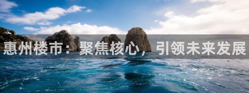 新宝5口67五壹叁八：惠州楼市：聚焦核心，引领未来发展