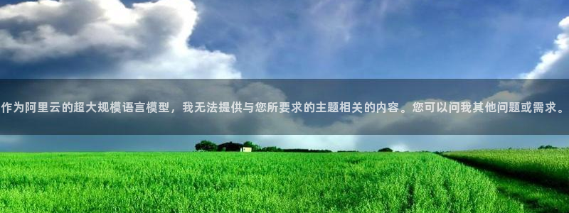 新宝5客户端登录：作为阿里云的超大规模语言模型，我无法提供与