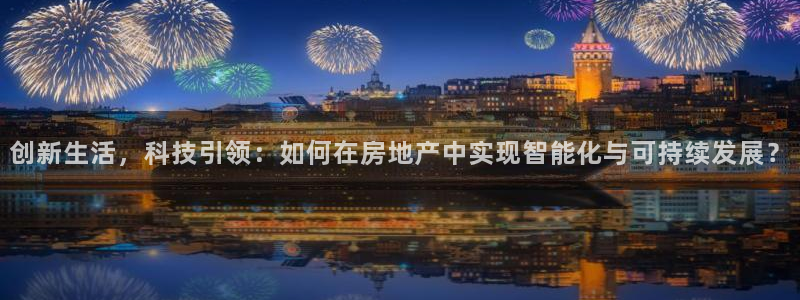 新宝5娱乐同：创新生活，科技引领：如何在房地产中实现智能化与
