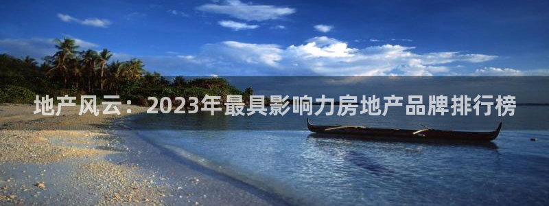 新宝5下载注册：地产风云：2023年最具影响力房地产品牌排行