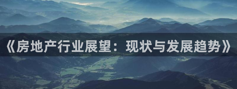 皇冠新宝5：《房地产行业展望：现状与发展趋势》