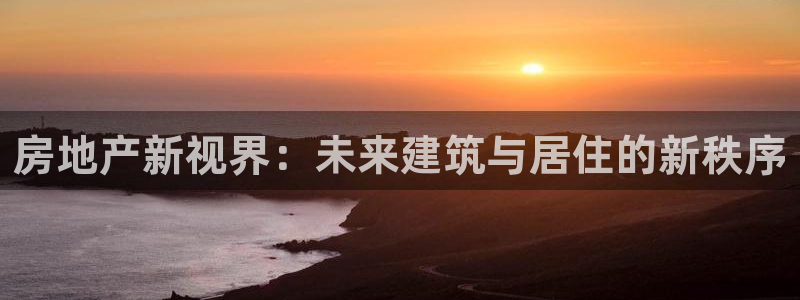有人知道新宝5么：房地产新视界：未来建筑与居住的新秩序