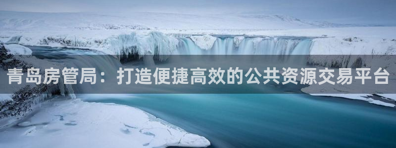 新宝5平台注册公司：青岛房管局：打造便捷高效的公共资源交易平