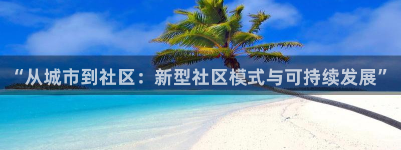新宝5网：“从城市到社区：新型社区模式与可持续发展”