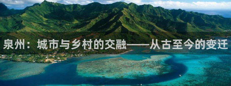 新宝5下载测试：泉州：城市与乡村的交融——从古至今的变迁