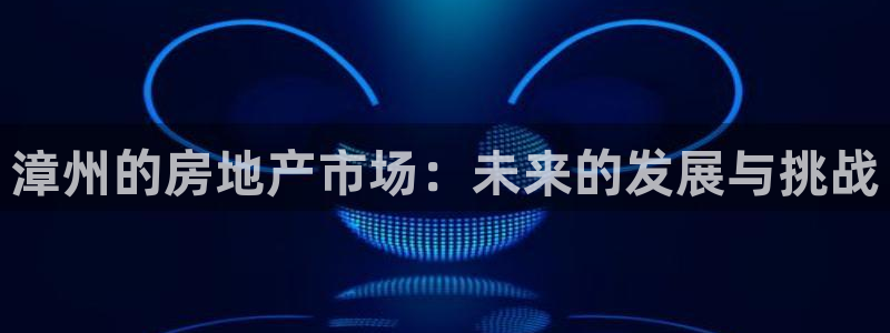 新宝5后：漳州的房地产市场：未来的发展与挑战