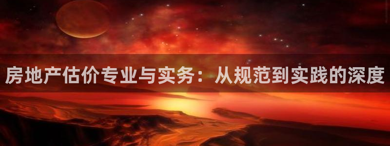 新宝5主管：房地产估价专业与实务：从规范到实践的深度