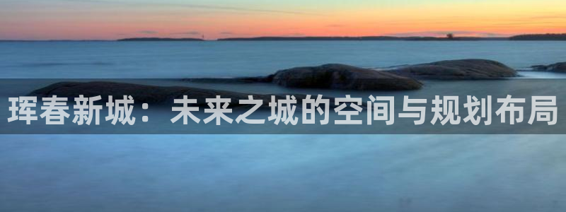 新宝5郑74OOO5：珲春新城：未来之城的空间与规划布局