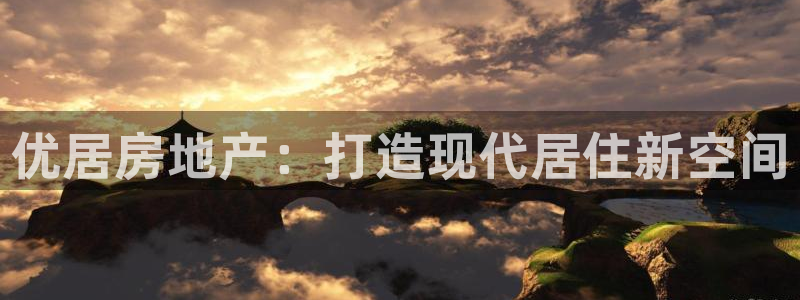 新宝5彩票平台登陆：优居房地产：打造现代居住新空间