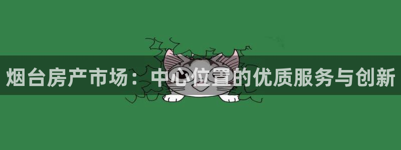 新宝_5：烟台房产市场：中心位置的优质服务与创新