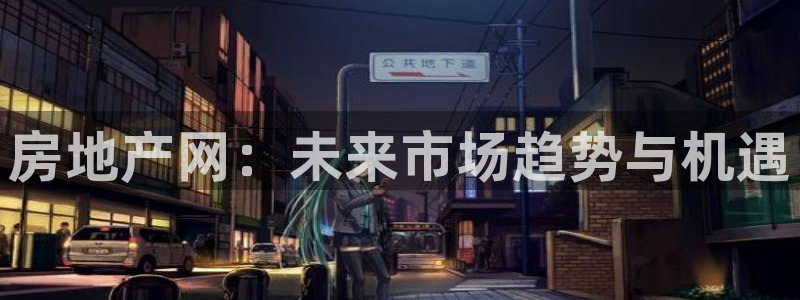 新宝5app手机下载：房地产网：未来市场趋势与机遇