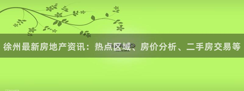 新宝5登陆地址：徐州最新房地产资讯：热点区域、房价分析、二手