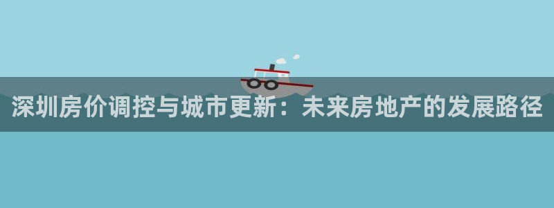 新宝5 唯一：深圳房价调控与城市更新：未来房地产的发展路径