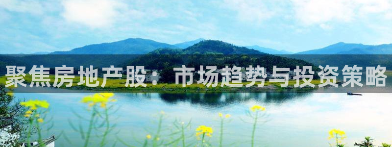 皇冠新宝5：聚焦房地产股：市场趋势与投资策略