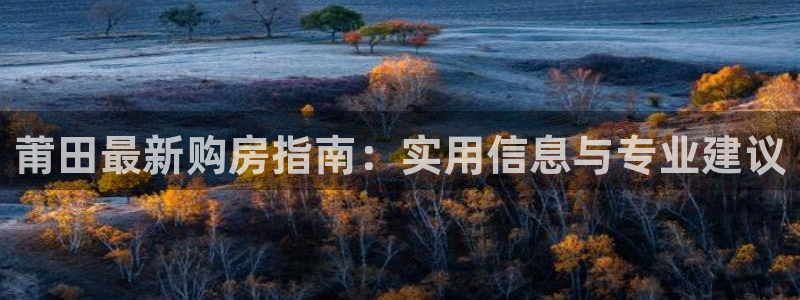 新宝5 - 测速登陆：莆田最新购房指南：实用信息与专业建议