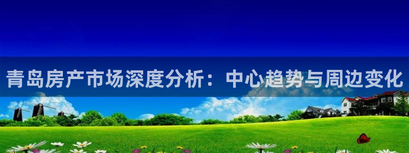 新宝5寻33 300球：青岛房产市场深度分析：中心趋势与周边