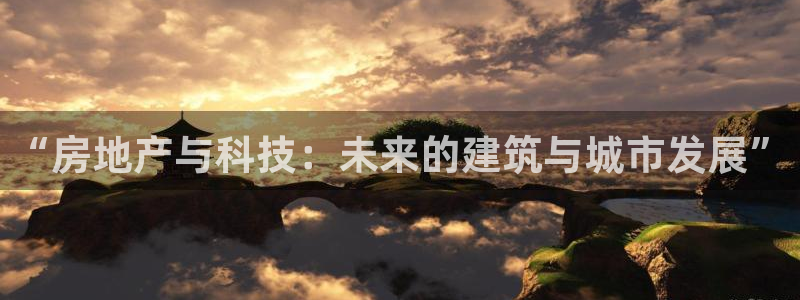新宝5娱乐经：“房地产与科技：未来的建筑与城市发展”