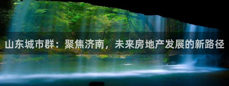 新宝5测：山东城市群：聚焦济南，未来房地产发展的新路径