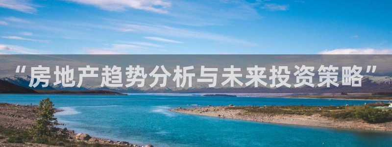新宝5首页：“房地产趋势分析与未来投资策略”