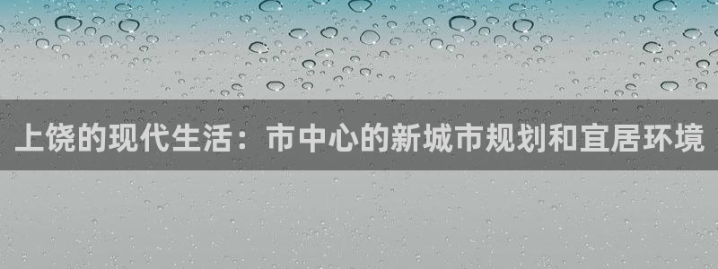 新宝5分彩：上饶的现代生活：市中心的新城市规划和宜居环境