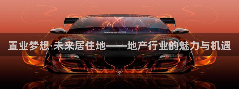 新宝5源码：置业梦想·未来居住地——地产行业的魅力与机遇