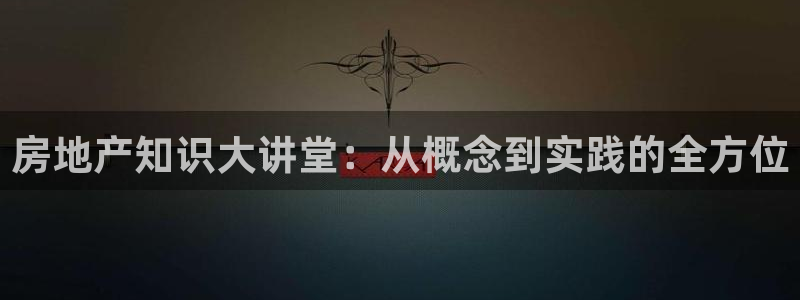 新宝5苹果手机下载：房地产知识大讲堂：从概念到实践的全方位