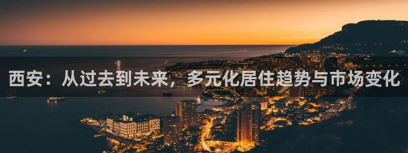 新宝5招商部：西安：从过去到未来，多元化居住趋势与市场变化