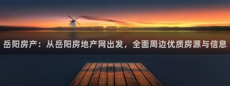 新宝5娱乐平台：岳阳房产：从岳阳房地产网出发，全面周边优质房