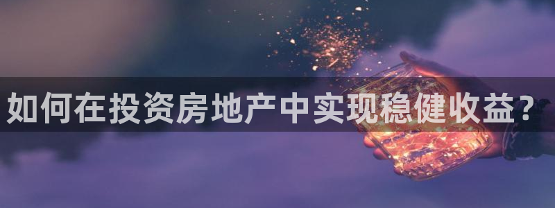 新宝5王问74OOO5：如何在投资房地产中实现稳健收益？