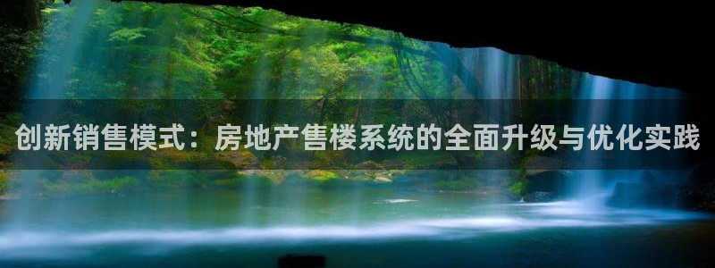 新宝5线路登录：创新销售模式：房地产售楼系统的全面升级与优化