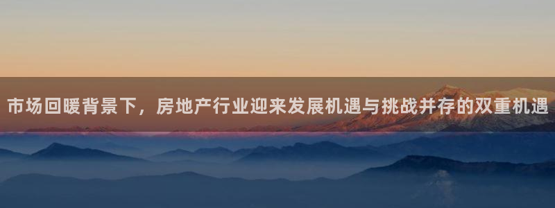 新宝5注册链接：市场回暖背景下，房地产行业迎来发展机遇与挑战
