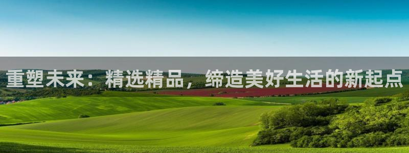 皇冠新宝5：重塑未来：精选精品，缔造美好生活的新起点