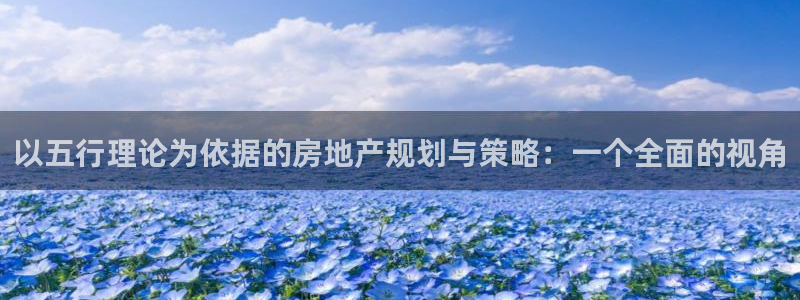 新宝5上来77542：以五行理论为依据的房地产规划与策略：一