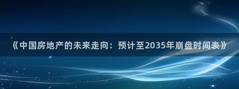 新宝5娱乐主管：《中国房地产的未来走向：预计至2035年崩盘