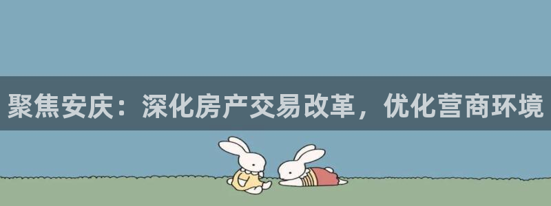 新宝5源码：聚焦安庆：深化房产交易改革，优化营商环境