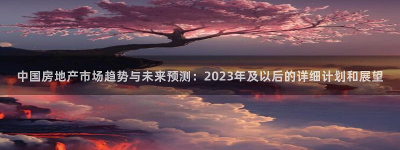 新宝5娱乐多：中国房地产市场趋势与未来预测：2023年及以后