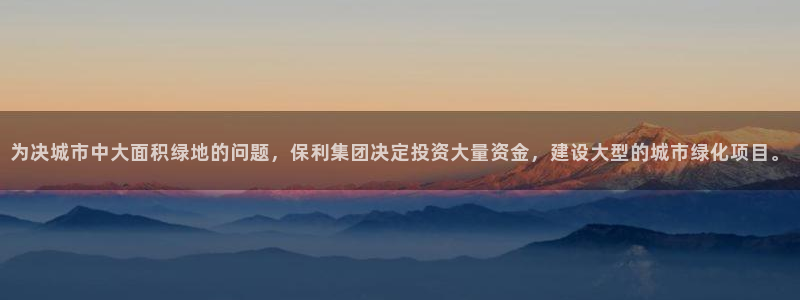 皇冠新宝5：为决城市中大面积绿地的问题，保利集团决定投资大量
